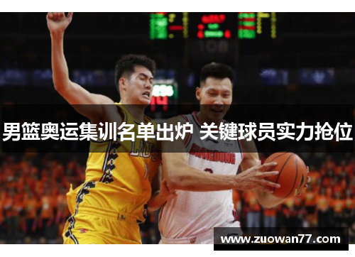 男篮奥运集训名单出炉 关键球员实力抢位